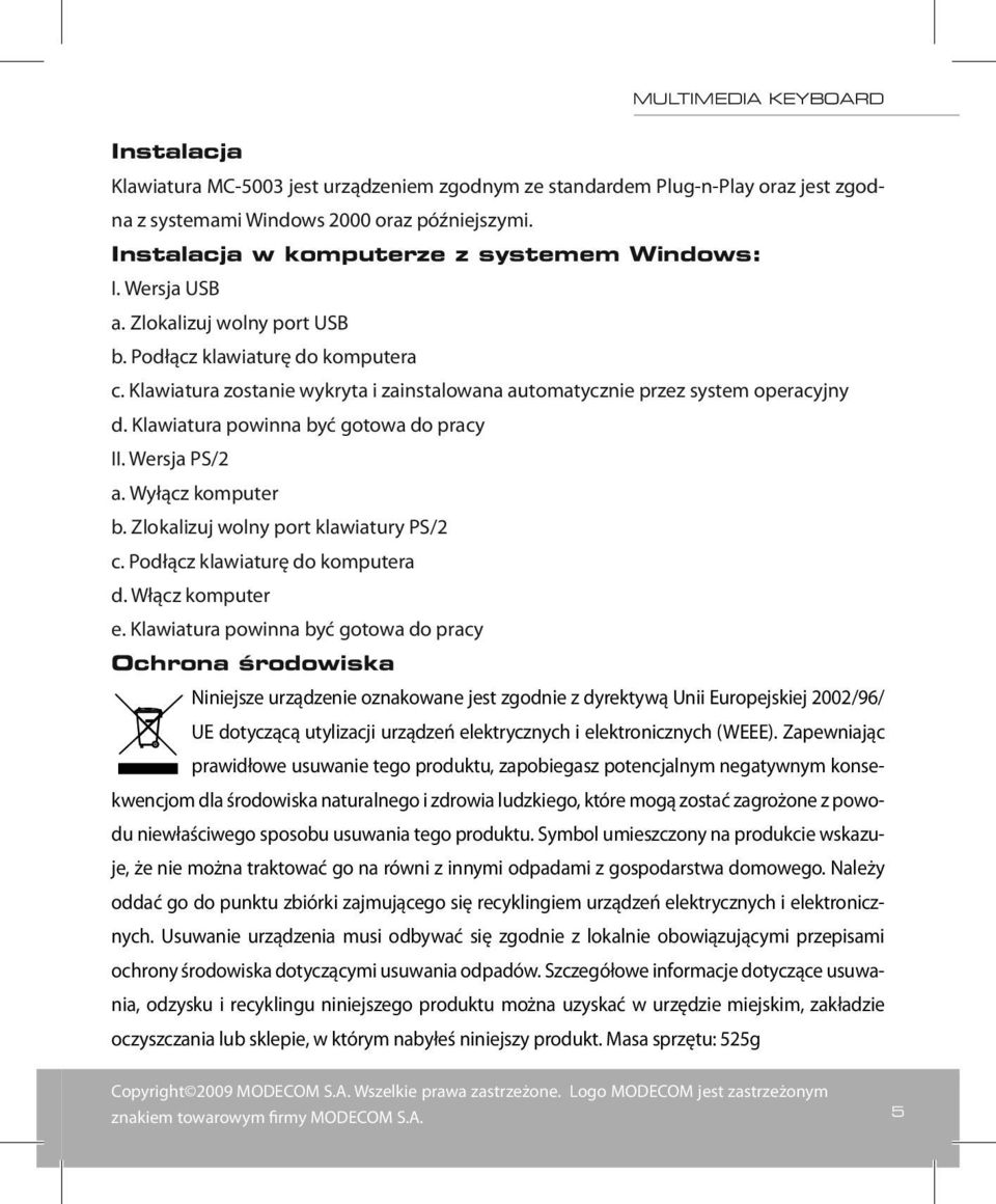 Klawiatura powinna być gotowa do pracy II. Wersja PS/2 a. Wyłącz komputer b. Zlokalizuj wolny port klawiatury PS/2 c. Podłącz klawiaturę do komputera d. Włącz komputer e.