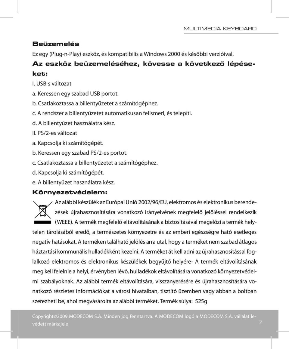 PS/2-es változat a. Kapcsolja ki számítógépét. b. Keressen egy szabad PS/2-es portot. c. Csatlakoztassa a billentyűzetet a számítógéphez. d. Kapcsolja ki számítógépét. e. A billentyűzet használatra kész.