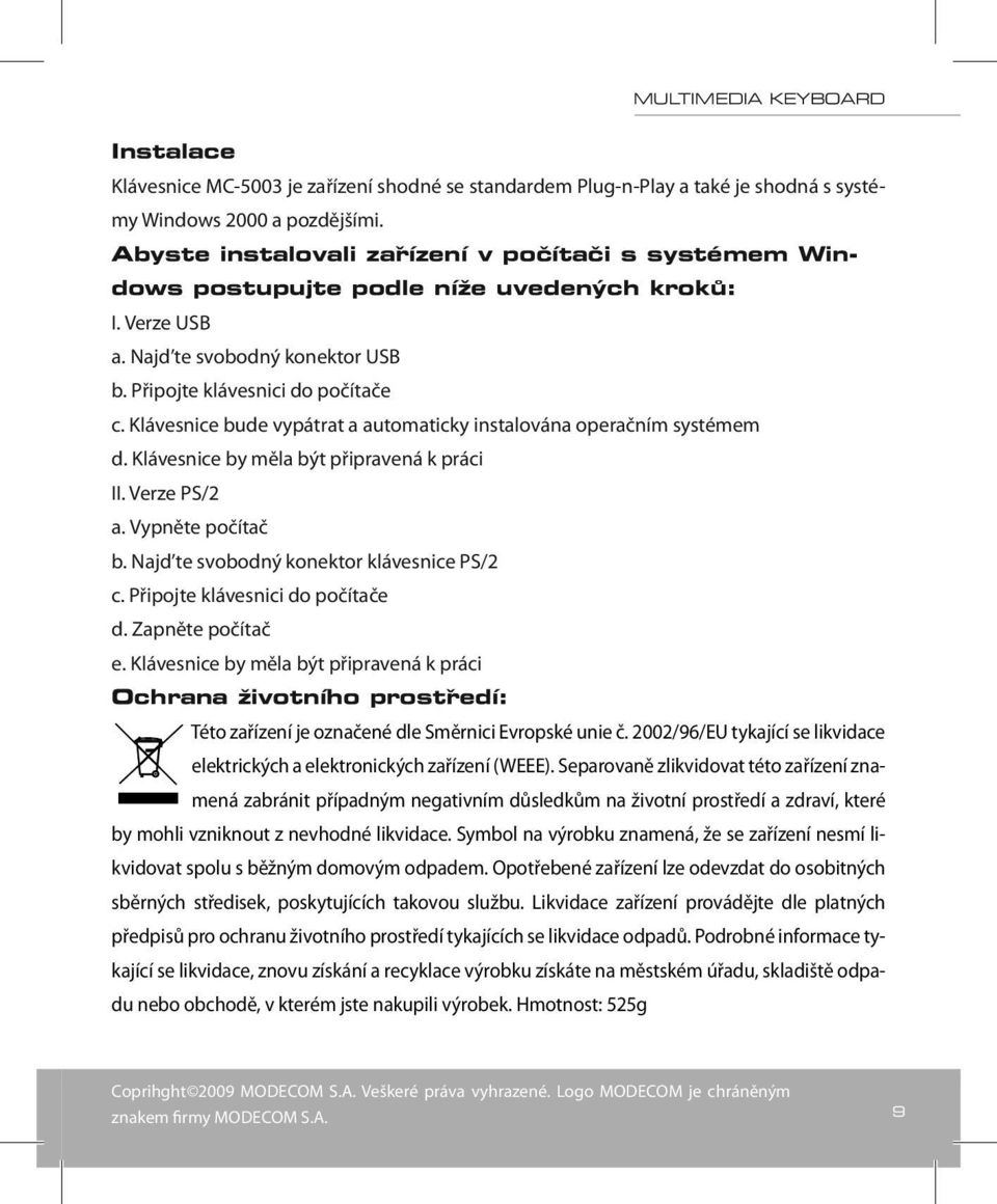 Klávesnice bude vypátrat a automaticky instalována operačním systémem d. Klávesnice by měla být připravená k práci II. Verze PS/2 a. Vypněte počítač b. Najd te svobodný konektor klávesnice PS/2 c.