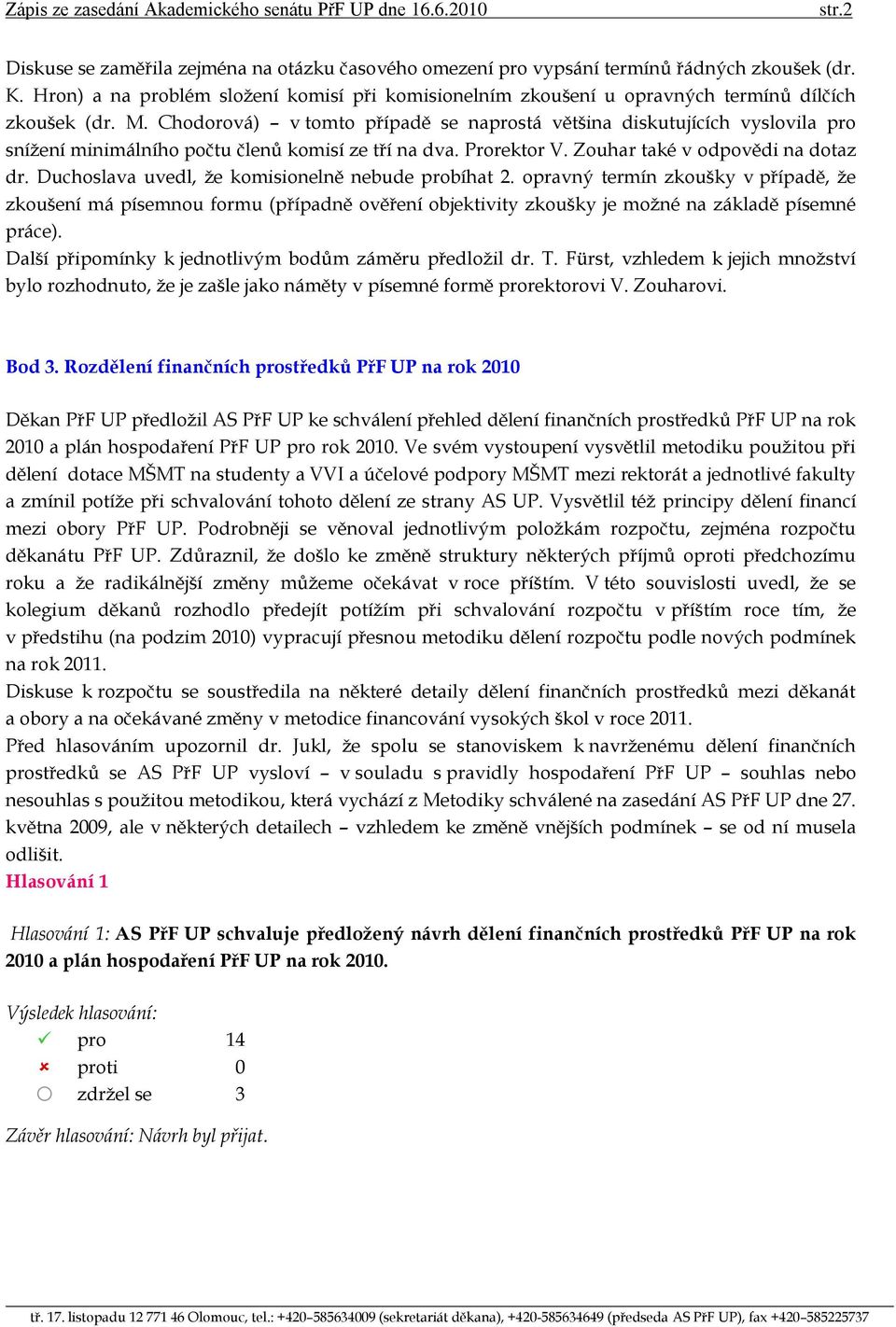 Chodorová) v tomto případě se naprostá většina diskutujících vyslovila pro snížení minimálního počtu členů komisí ze tří na dva. Prorektor V. Zouhar také v odpovědi na dotaz dr.