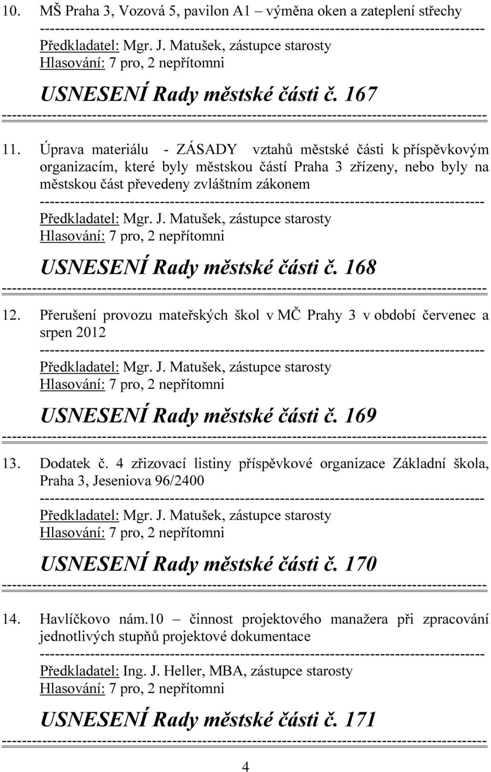 Matušek, zástupce starosty USNESENÍ Rady městské části č. 168 12. Přerušení provozu mateřských škol v MČ Prahy 3 v období červenec a srpen 2012 Předkladatel: Mgr. J.