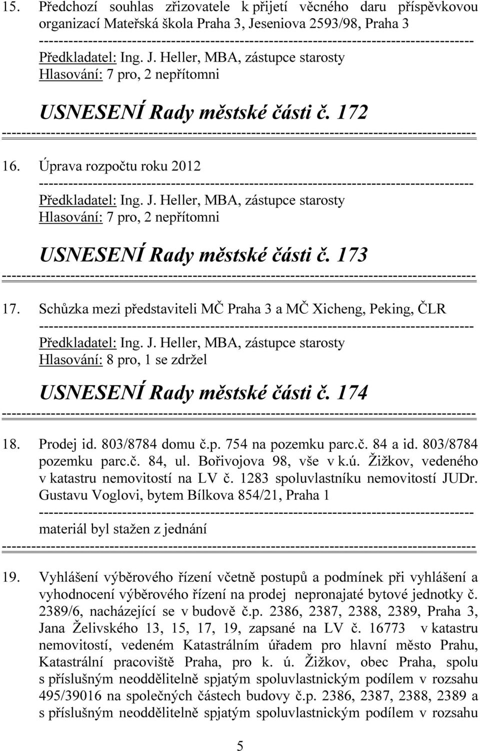 Schůzka mezi představiteli MČ Praha 3 a MČ Xicheng, Peking, ČLR Předkladatel: Ing. J. Heller, MBA, zástupce starosty Hlasování: 8 pro, 1 se zdržel USNESENÍ Rady městské části č. 174 18. Prodej id.