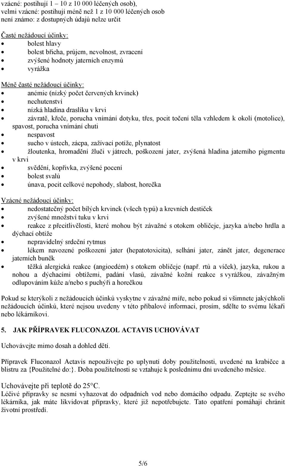 křeče, porucha vnímání dotyku, třes, pocit točení těla vzhledem k okolí (motolice), spavost, porucha vnímání chuti nespavost sucho v ústech, zácpa, zažívací potíže, plynatost žloutenka, hromadění