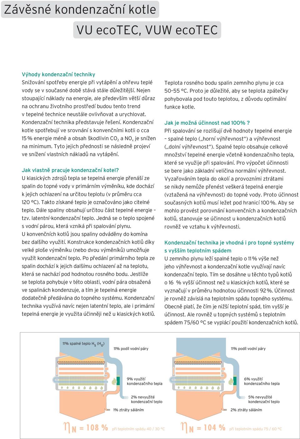 Kondenzační technika představuje řešení. Kondenzační kotle spotřebují ve srovnání s konvenčními kotli o cca 15 % energie méně a obsah škodlivin CO 2 a NO x je snížen na minimum.