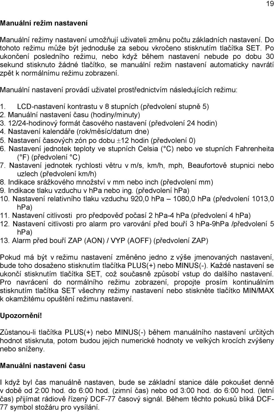 Manuální nastavení provádí uživatel prostřednictvím následujících režimu: 1. LCD-nastavení kontrastu v 8 stupních (předvolení stupně 5) 2. Manuální nastavení času (hodiny/minuty) 3.
