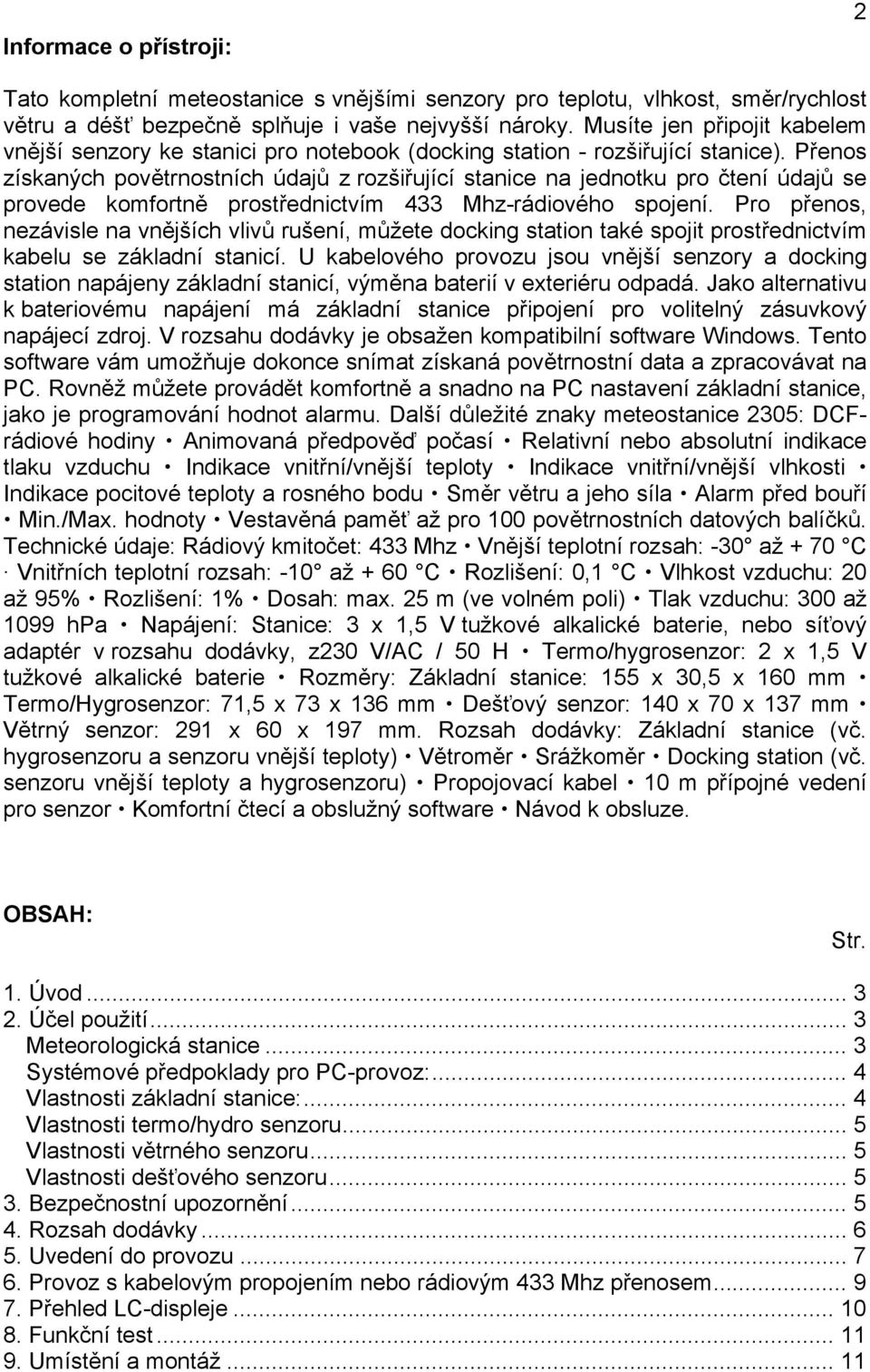 Přenos získaných povětrnostních údajů z rozšiřující stanice na jednotku pro čtení údajů se provede komfortně prostřednictvím 433 Mhz-rádiového spojení.
