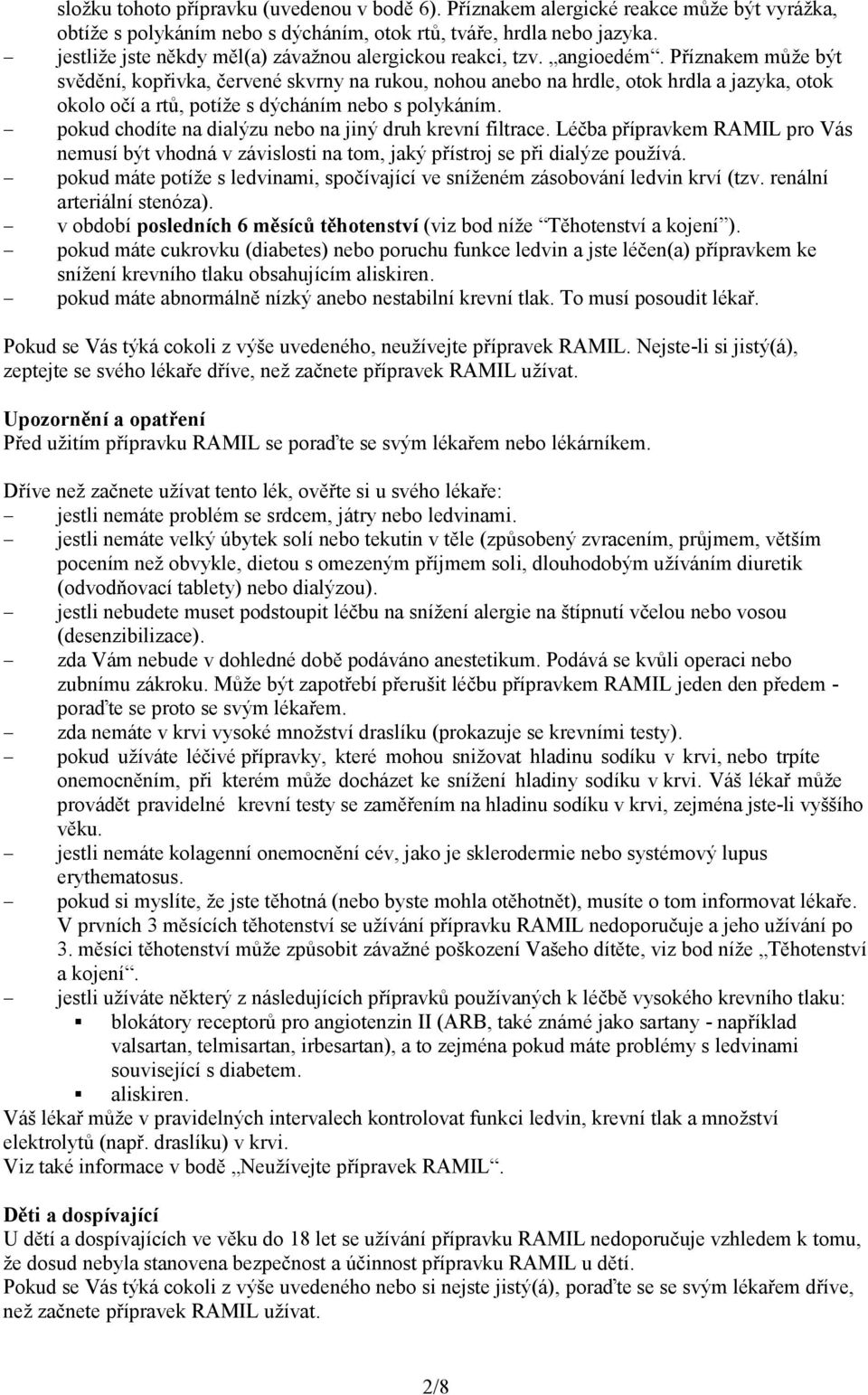 Příznakem může být svědění, kopřivka, červené skvrny na rukou, nohou anebo na hrdle, otok hrdla a jazyka, otok okolo očí a rtů, potíže s dýcháním nebo s polykáním.