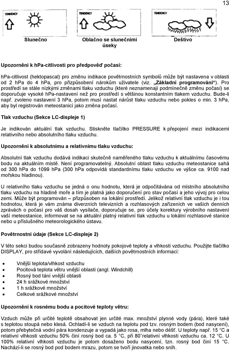 Pro prostředí se stále nízkými změnami tlaku vzduchu (které neznamenají podmínečně změnu počasí) se doporučuje vysoké hpa-nastavení než pro prostředí s většinou konstantním tlakem vzduchu.