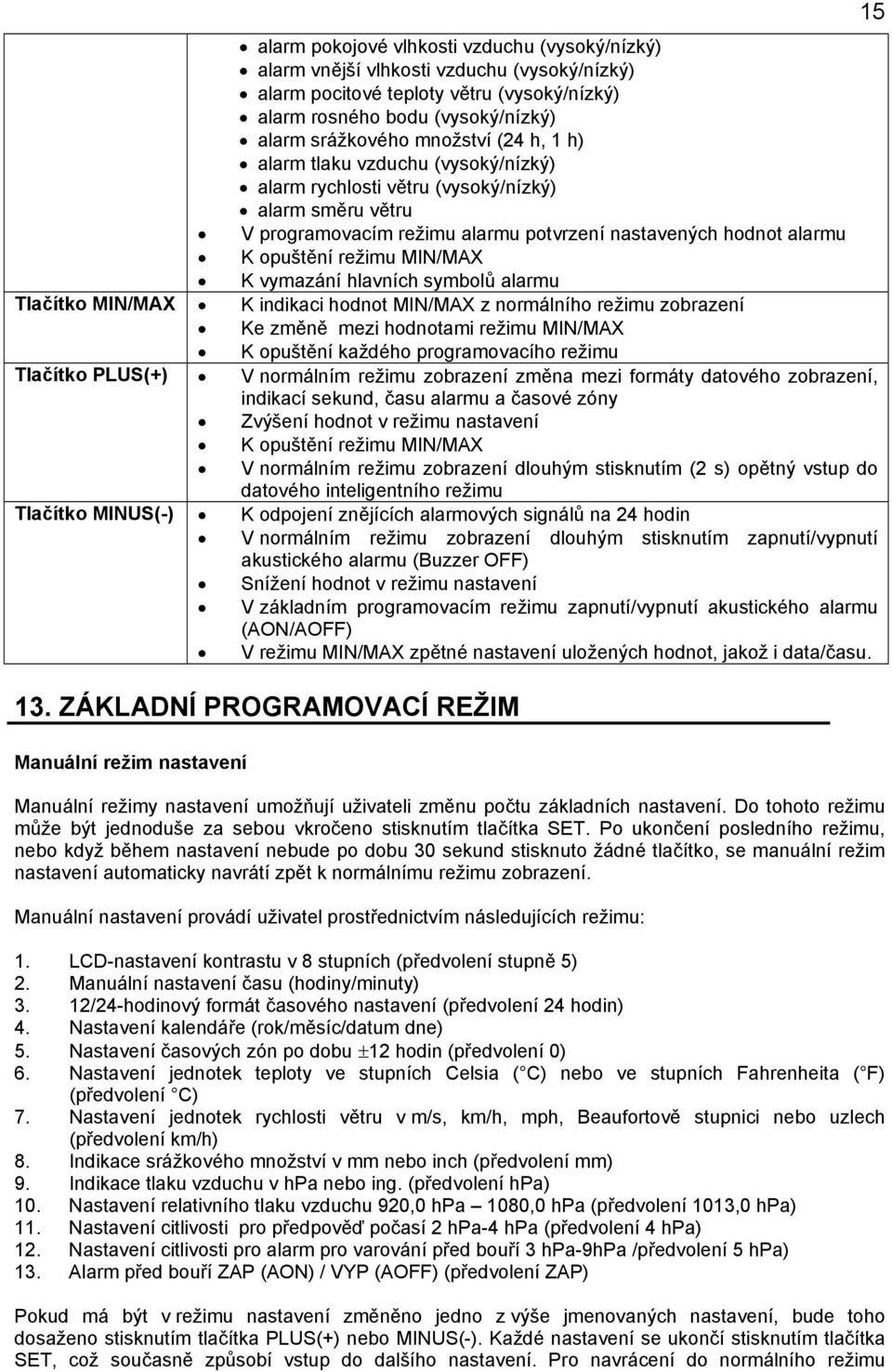 vymazání hlavních symbolů alarmu Tlačítko MIN/MAX K indikaci hodnot MIN/MAX z normálního režimu zobrazení Ke změně mezi hodnotami režimu MIN/MAX K opuštění každého programovacího režimu Tlačítko
