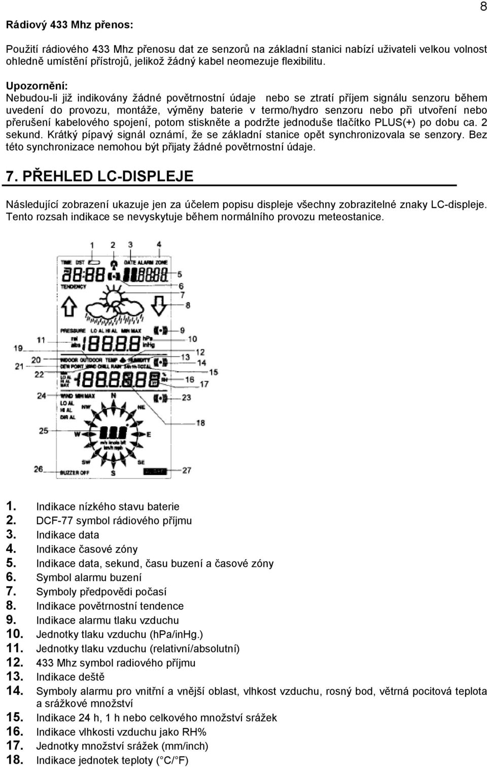 přerušení kabelového spojení, potom stiskněte a podržte jednoduše tlačítko PLUS(+) po dobu ca. 2 sekund. Krátký pípavý signál oznámí, že se základní stanice opět synchronizovala se senzory.