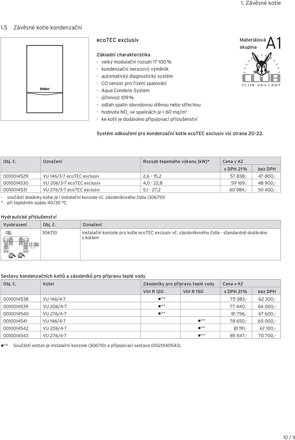 spalování - Aqua Condens System - účinnost 109 % - odtah spalin obvodovou stěnou nebo střechou - hodnota NO x ve spalinách je < 60 mg/m 3 - ke kotli je dodáváno připojovací příslušenství Materiálová