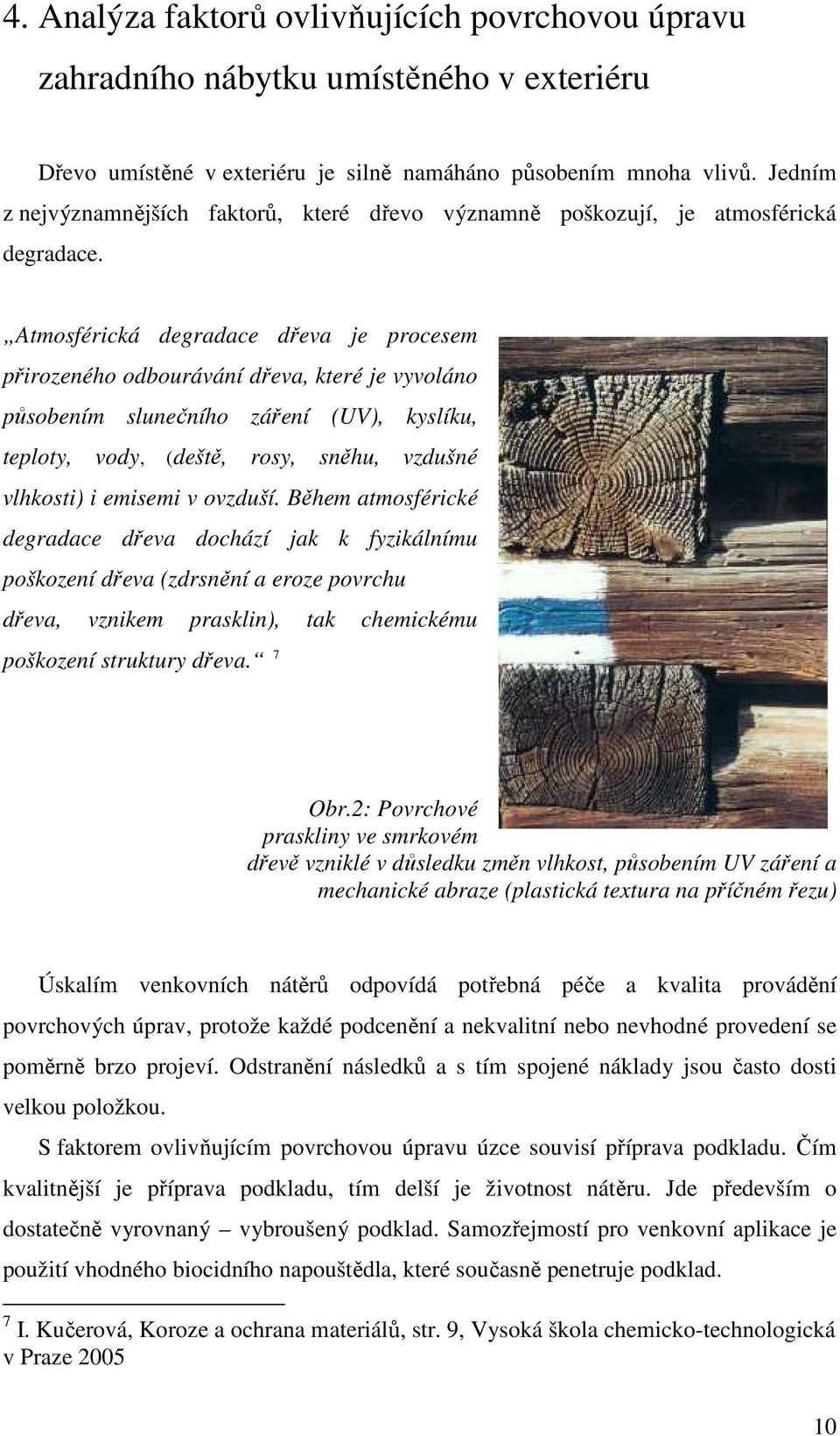 Atmosférická degradace dřeva je procesem přirozeného odbourávání dřeva, které je vyvoláno působením slunečního záření (UV), kyslíku, teploty, vody, (deště, rosy, sněhu, vzdušné vlhkosti) i emisemi v