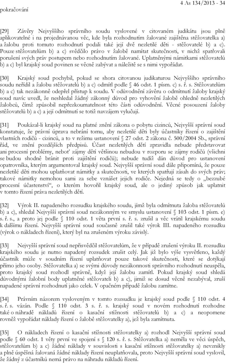 Pouze stěžovatelům b) a c) svědčilo právo v žalobě namítat skutečnosti, v nichž spatřovali porušení svých práv postupem nebo rozhodnutím žalované.