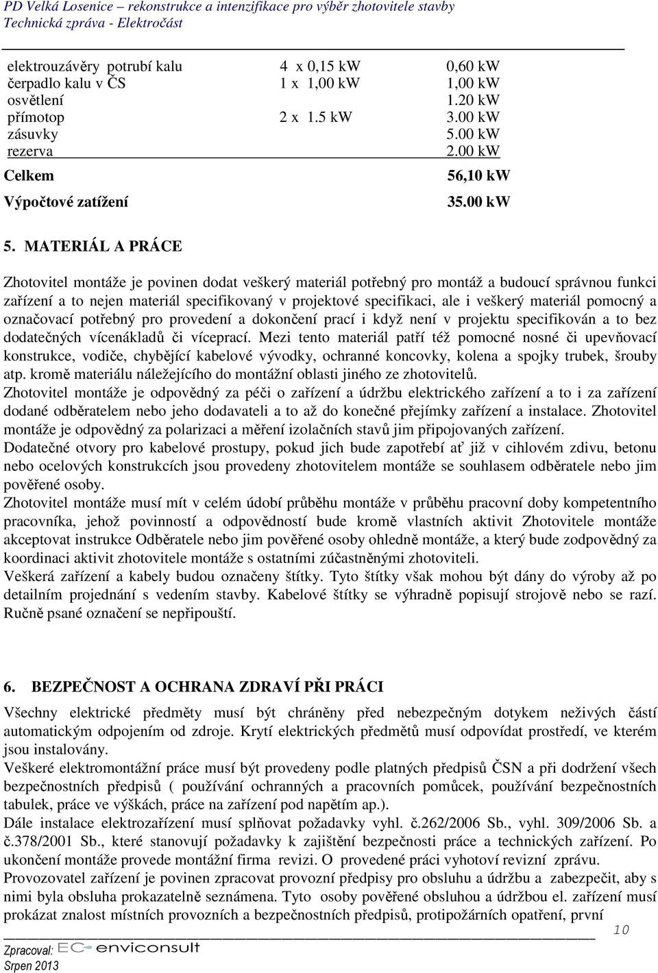 MATERIÁL A PRÁCE Zhotovitel montáže je povinen dodat veškerý materiál potřebný pro montáž a budoucí správnou funkci zařízení a to nejen materiál specifikovaný v projektové specifikaci, ale i veškerý