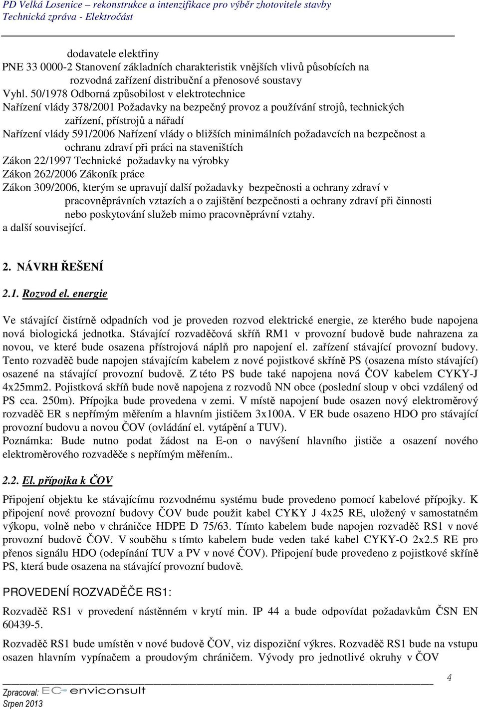 50/1978 Odborná způsobilost v elektrotechnice Nařízení vlády 378/2001 Požadavky na bezpečný provoz a používání strojů, technických zařízení, přístrojů a nářadí Nařízení vlády 591/2006 Nařízení vlády