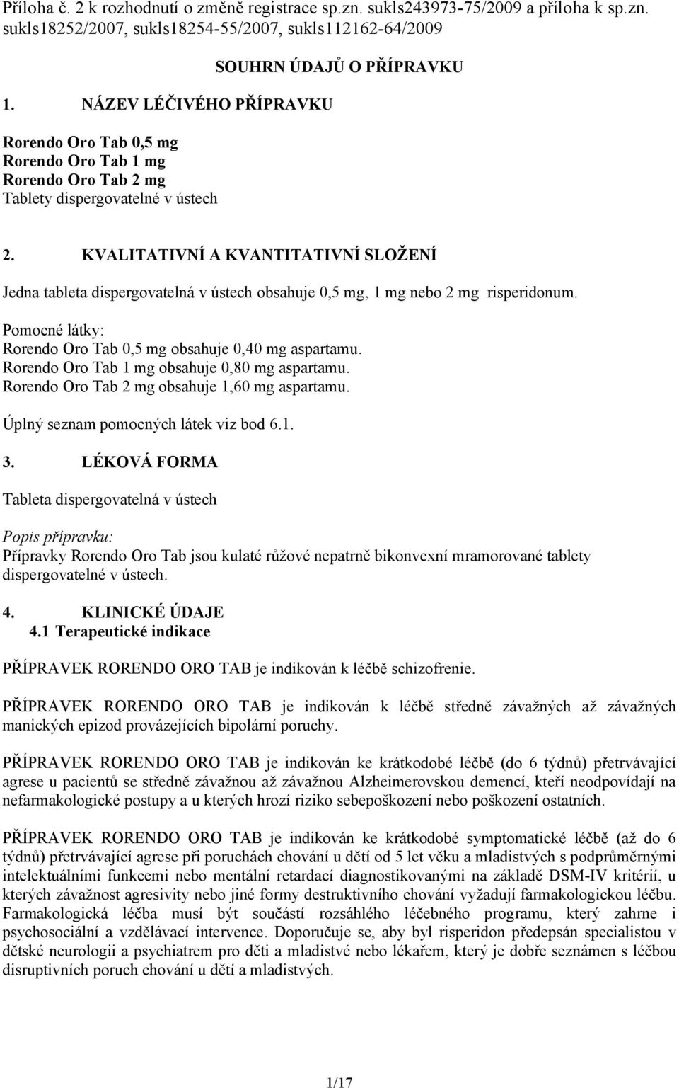 KVALITATIVNÍ A KVANTITATIVNÍ SLOŽENÍ Jedna tableta dispergovatelná v ústech obsahuje 0,5 mg, 1 mg nebo 2 mg risperidonum. Pomocné látky: Rorendo Oro Tab 0,5 mg obsahuje 0,40 mg aspartamu.