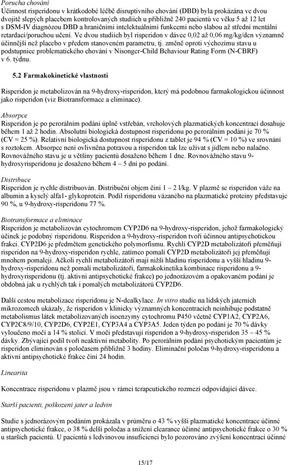 Ve dvou studiích byl risperidon v dávce 0,02 až 0,06 mg/kg/den významně účinnější než placebo v předem stanoveném parametru, tj.