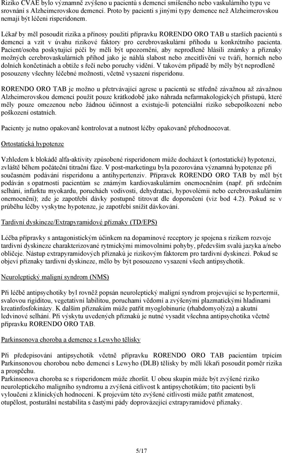 Lékař by měl posoudit rizika a přínosy použití přípravku RORENDO ORO TAB u starších pacientů s demencí a vzít v úvahu rizikové faktory pro cerebrovaskulární příhodu u konkrétního pacienta.