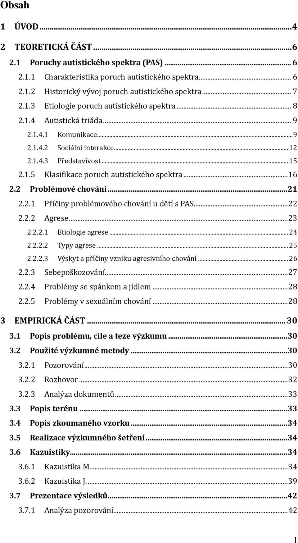 2.1 Příčiny problémového chování u dětí s PAS... 22 2.2.2 Agrese... 23 2.2.2.1 Etiologie agrese... 24 2.2.2.2 Typy agrese... 25 2.2.2.3 Výskyt a příčiny vzniku agresivního chování... 26 2.2.3 Sebepoškozování.
