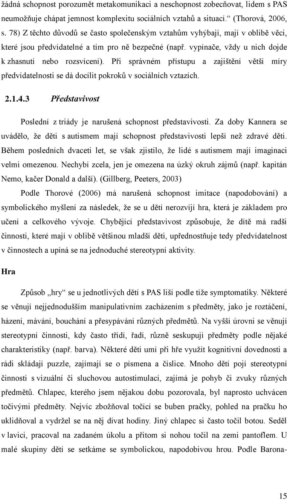 Při správném přístupu a zajištění větší míry předvídatelnosti se dá docílit pokroků v sociálních vztazích. 2.1.4.3 Představivost Poslední z triády je narušená schopnost představivosti.