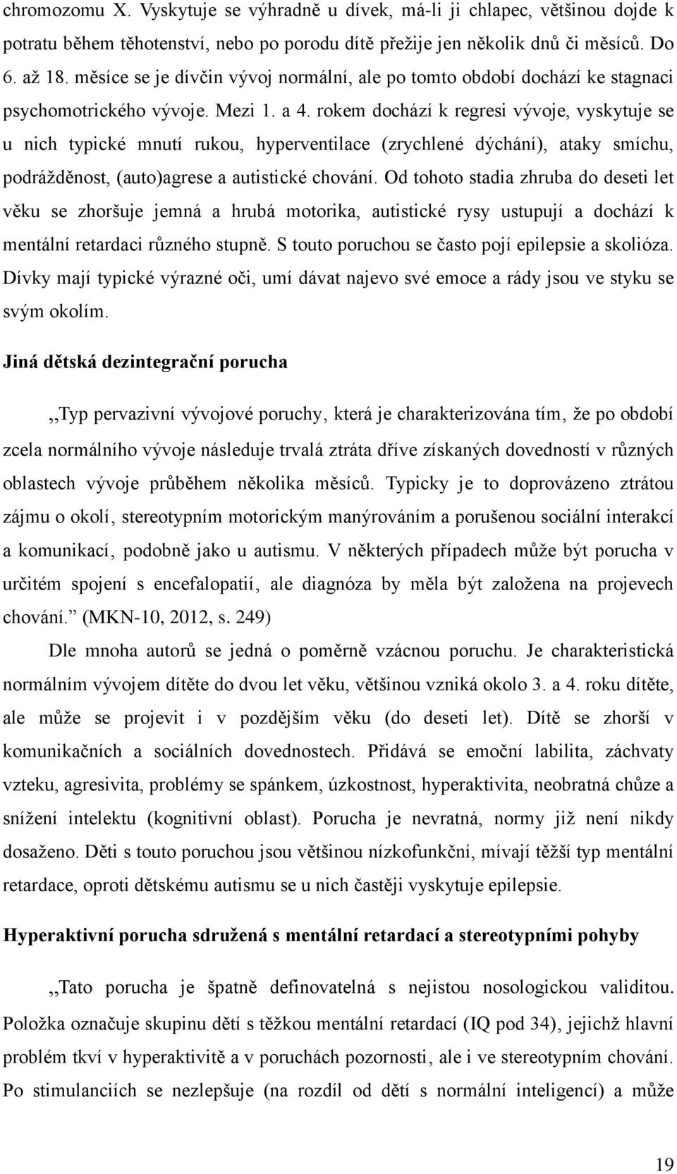 rokem dochází k regresi vývoje, vyskytuje se u nich typické mnutí rukou, hyperventilace (zrychlené dýchání), ataky smíchu, podrážděnost, (auto)agrese a autistické chování.