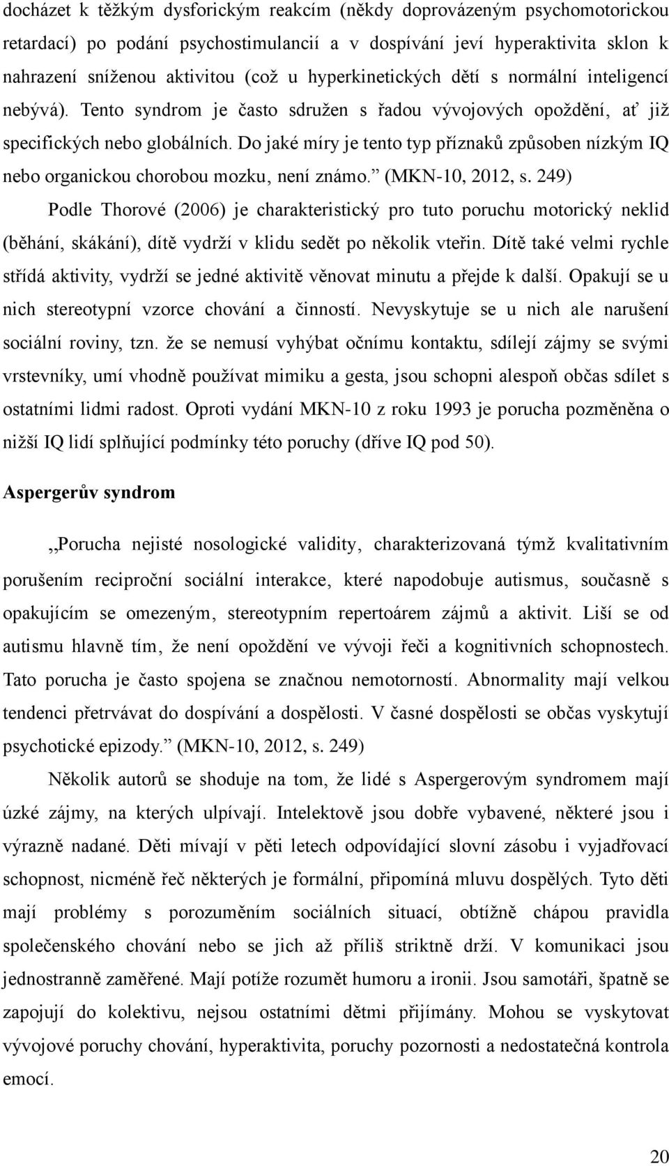 Do jaké míry je tento typ příznaků způsoben nízkým IQ nebo organickou chorobou mozku není známo. (MKN-10, 2012, s.