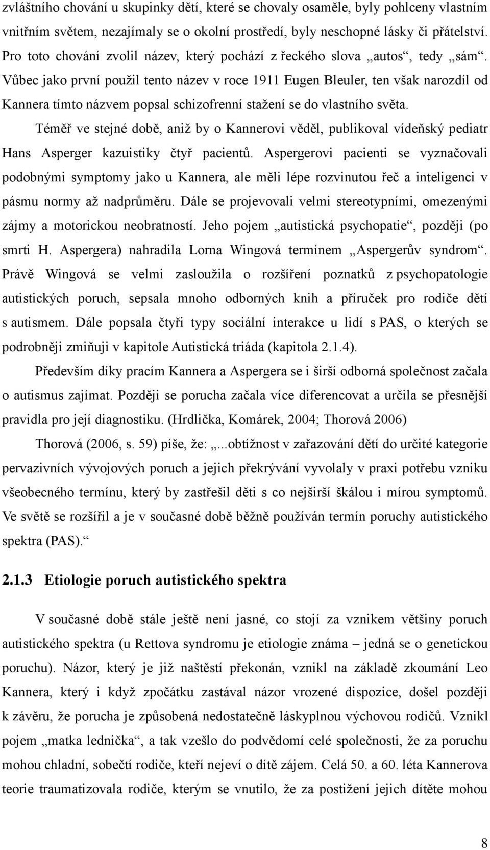 Vůbec jako první použil tento název v roce 1911 Eugen Bleuler, ten však narozdíl od Kannera tímto názvem popsal schizofrenní stažení se do vlastního světa.