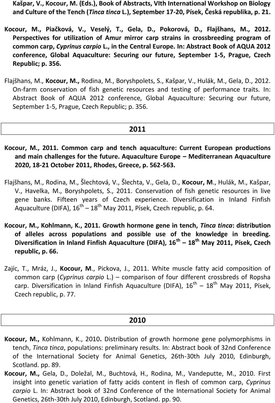 In: Abstract Book of AQUA 2012 conference, Global Aquaculture: Securing our future, September 1-5, Prague, Czech Republic; p. 356. Flajšhans, M., Kocour, M., Rodina, M., Boryshpolets, S., Kašpar, V.