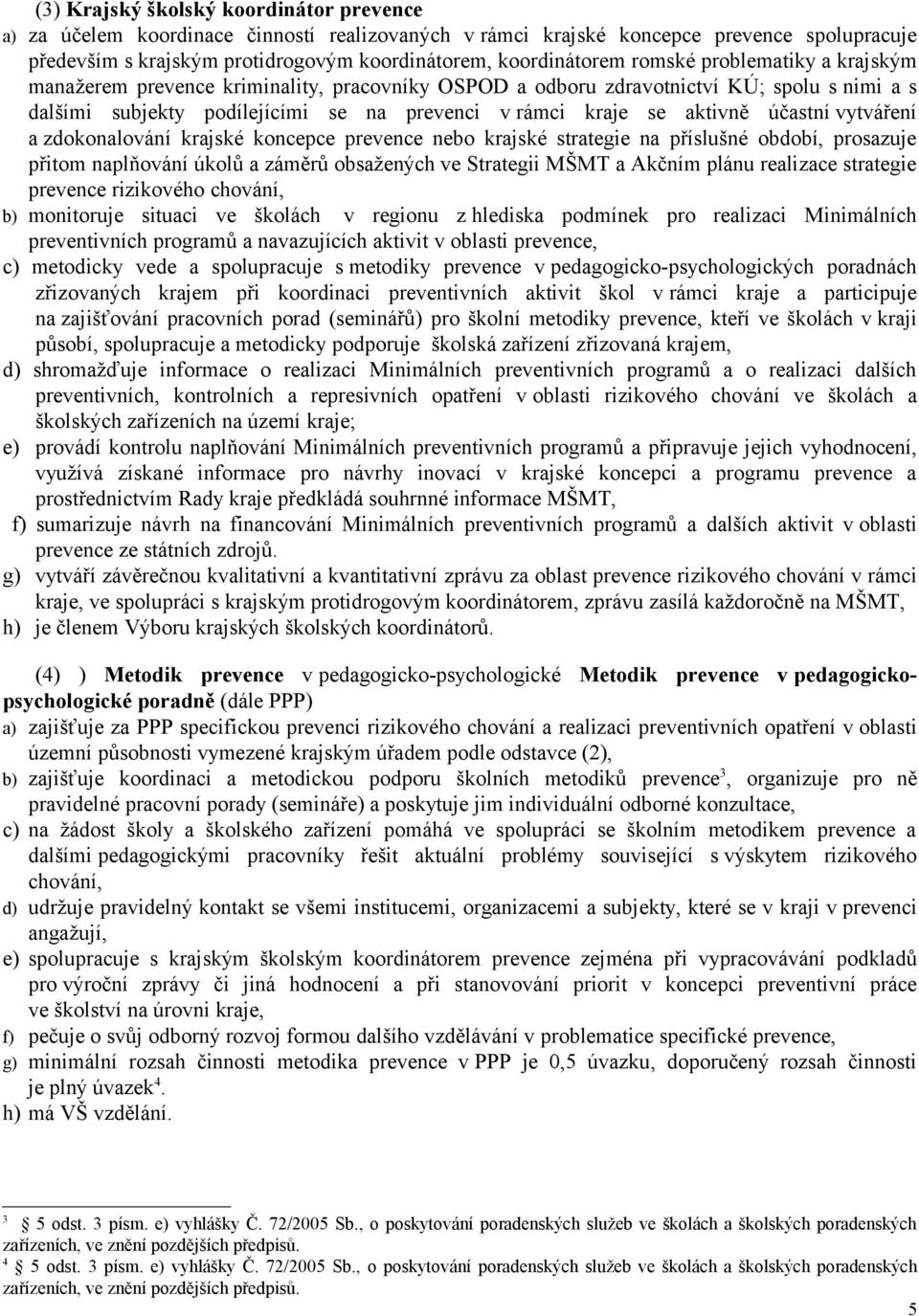 účastní vytváření a zdokonalování krajské koncepce prevence nebo krajské strategie na příslušné období, prosazuje přitom naplňování úkolů a záměrů obsažených ve Strategii MŠMT a Akčním plánu