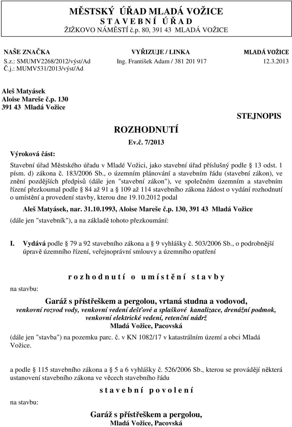 p. 130 391 43 Mladá Vožice Výroková část: ROZHODNUTÍ Ev.č. 7/2013 STEJNOPIS Stavební úřad Městského úřadu v Mladé Vožici, jako stavební úřad příslušný podle 13 odst. 1 písm. d) zákona č. 183/2006 Sb.