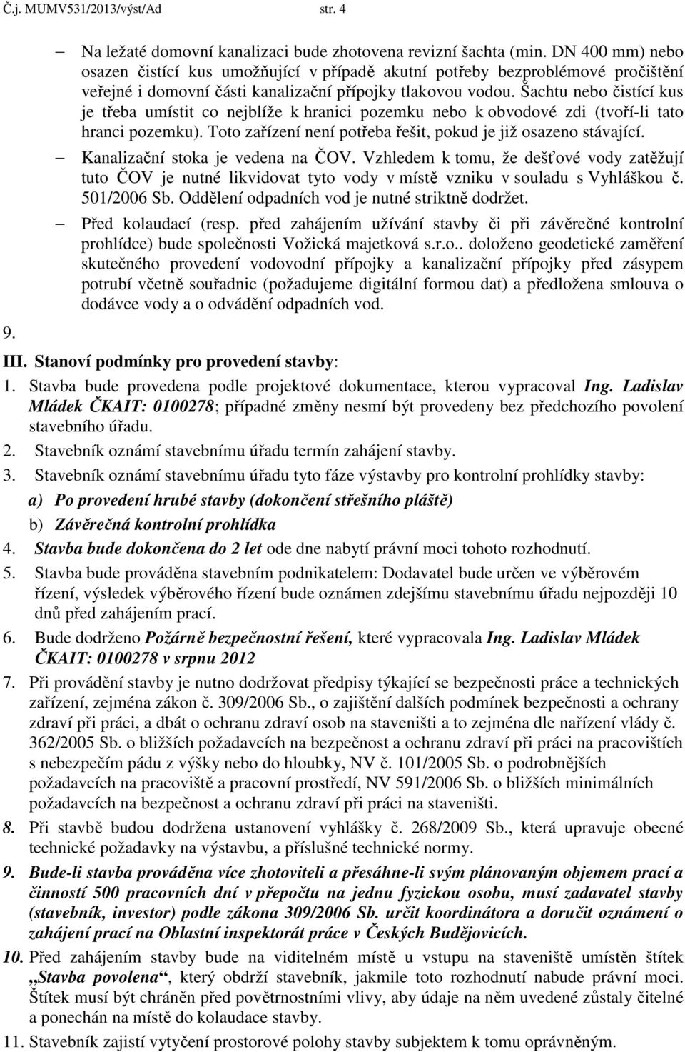 Šachtu nebo čistící kus je třeba umístit co nejblíže k hranici pozemku nebo k obvodové zdi (tvoří-li tato hranci pozemku). Toto zařízení není potřeba řešit, pokud je již osazeno stávající.
