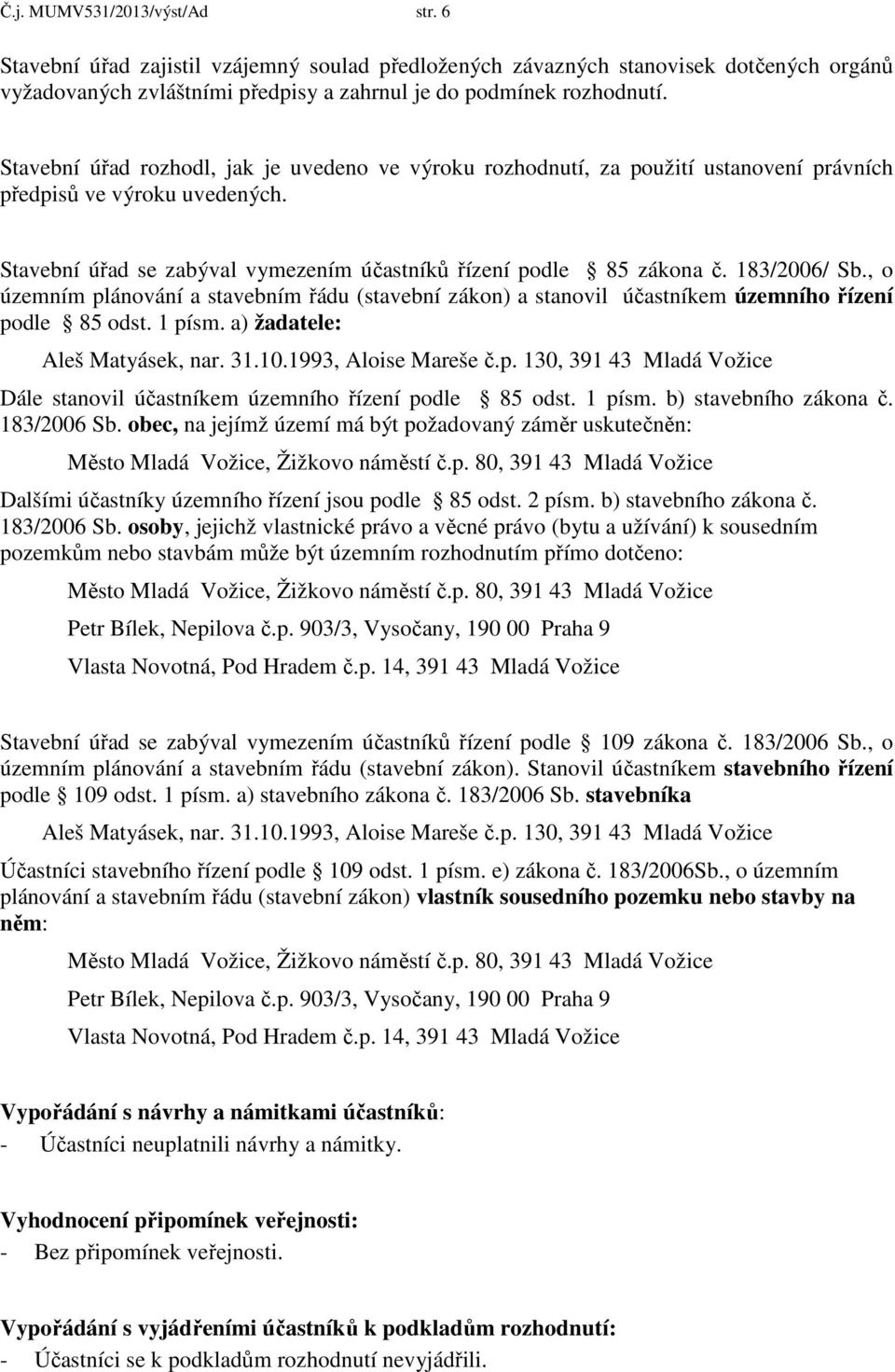 183/2006/ Sb., o územním plánování a stavebním řádu (stavební zákon) a stanovil účastníkem územního řízení podle 85 odst. 1 písm. a) žadatele: Aleš Matyásek, nar. 31.10.1993, Aloise Mareše č.p. 130, 391 43 Mladá Vožice Dále stanovil účastníkem územního řízení podle 85 odst.