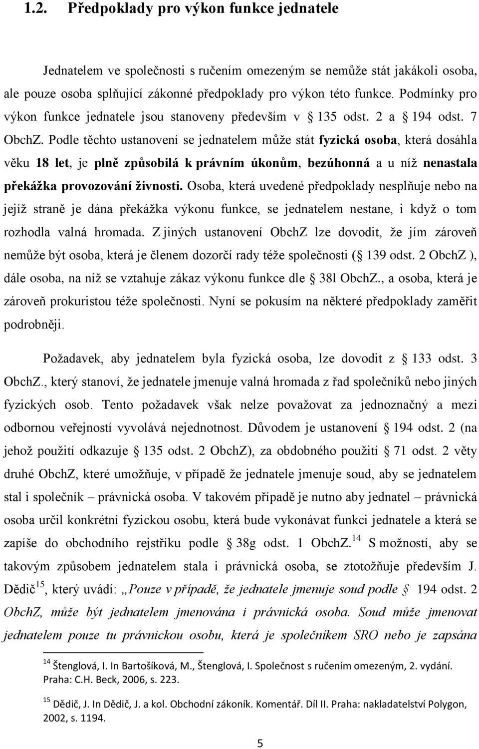Podle těchto ustanovení se jednatelem můţe stát fyzická osoba, která dosáhla věku 18 let, je plně způsobilá k právním úkonům, bezúhonná a u níţ nenastala překážka provozování živnosti.