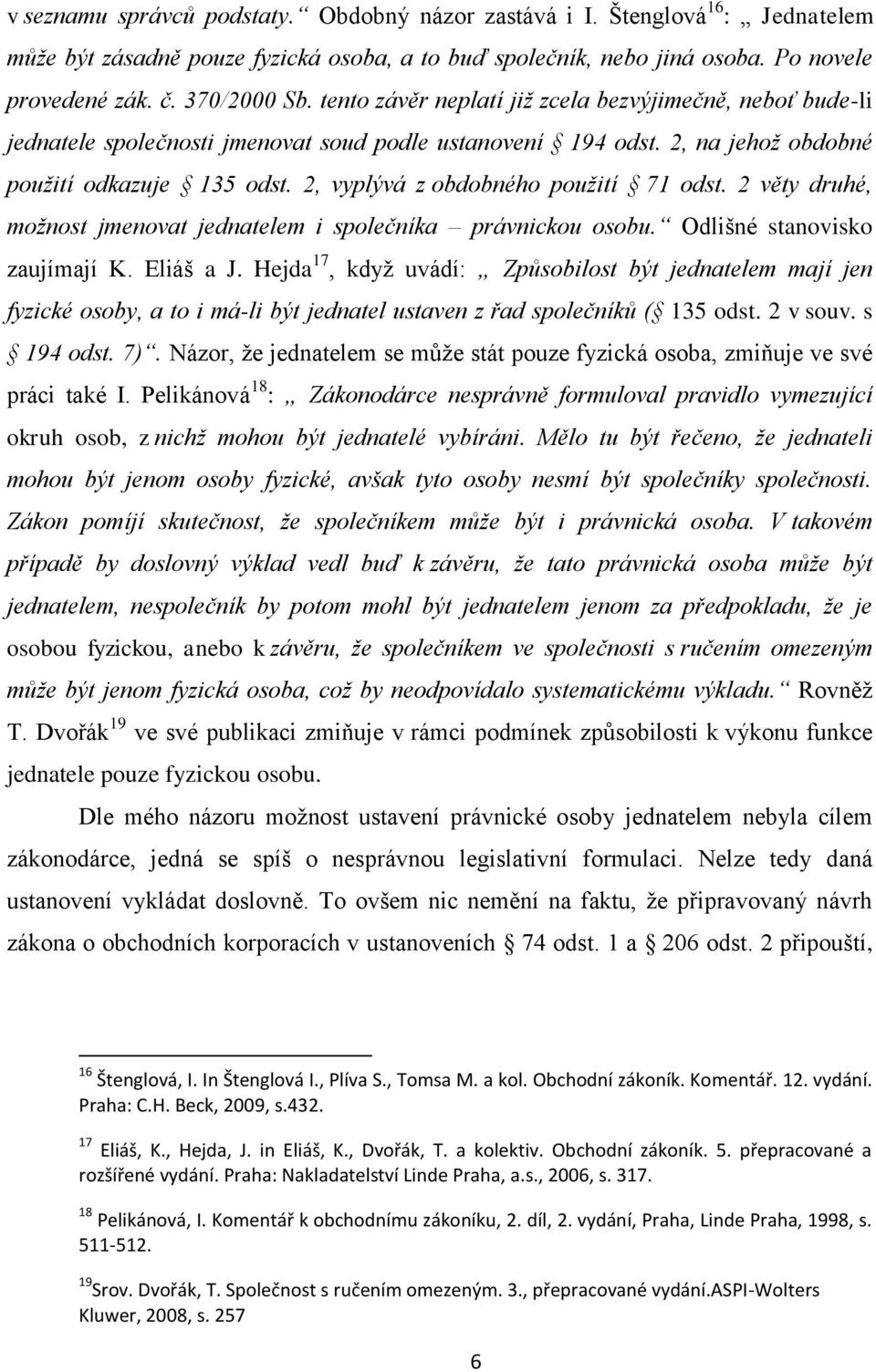 2, vyplývá z obdobného použití 71 odst. 2 věty druhé, možnost jmenovat jednatelem i společníka právnickou osobu. Odlišné stanovisko zaujímají K. Eliáš a J.