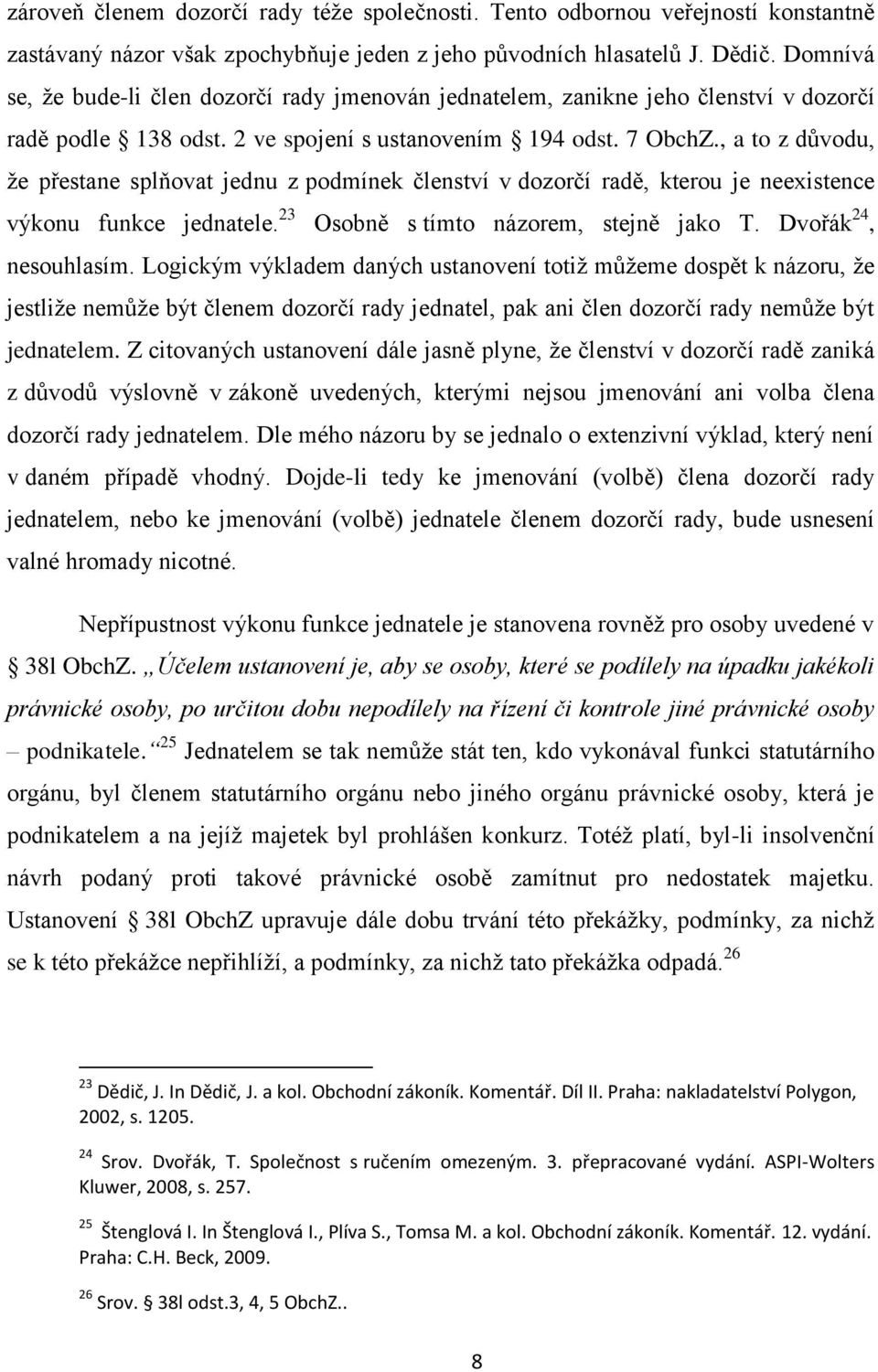 , a to z důvodu, ţe přestane splňovat jednu z podmínek členství v dozorčí radě, kterou je neexistence výkonu funkce jednatele. 23 Osobně s tímto názorem, stejně jako T. Dvořák 24, nesouhlasím.