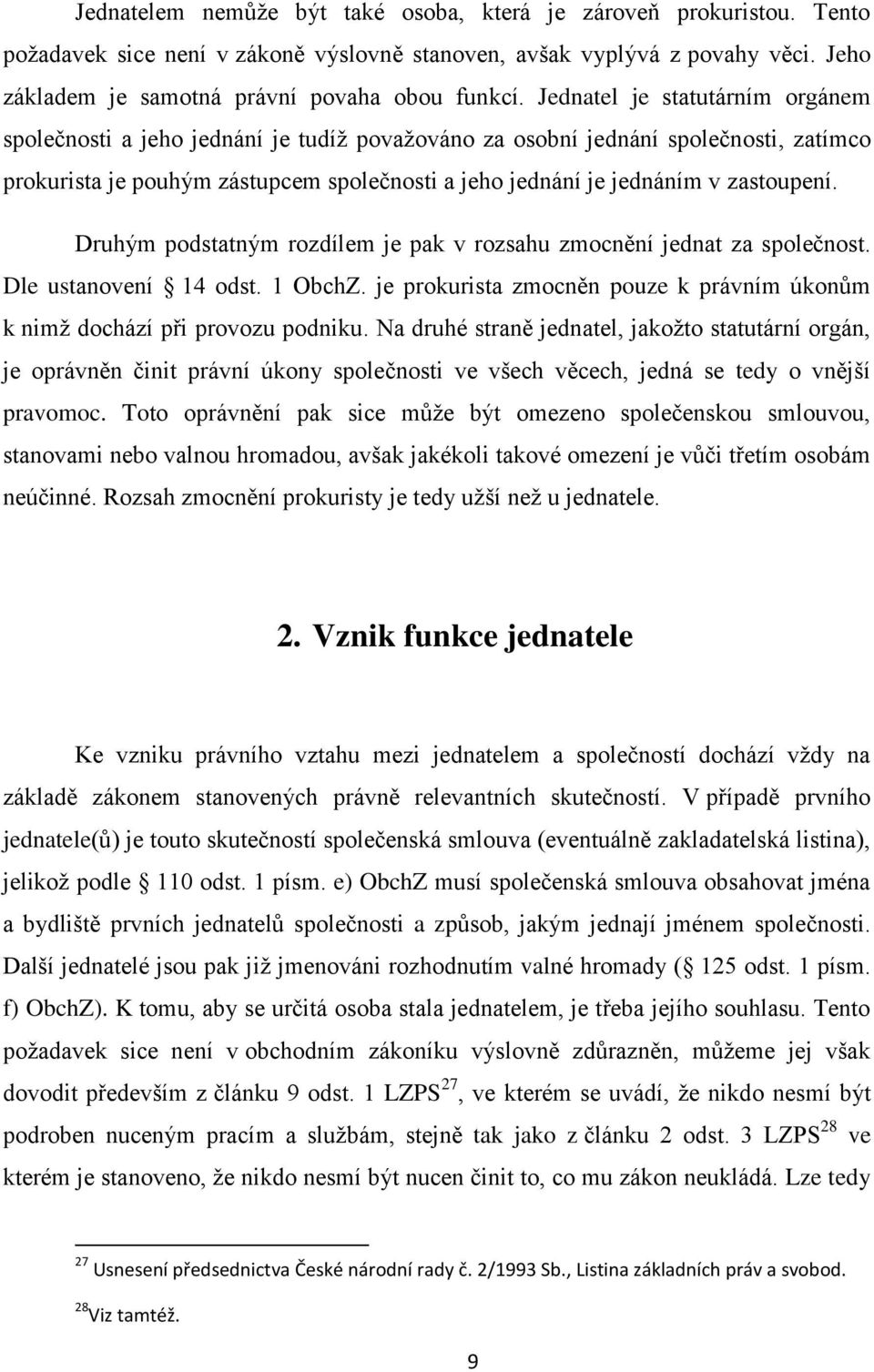 zastoupení. Druhým podstatným rozdílem je pak v rozsahu zmocnění jednat za společnost. Dle ustanovení 14 odst. 1 ObchZ. je prokurista zmocněn pouze k právním úkonům k nimţ dochází při provozu podniku.