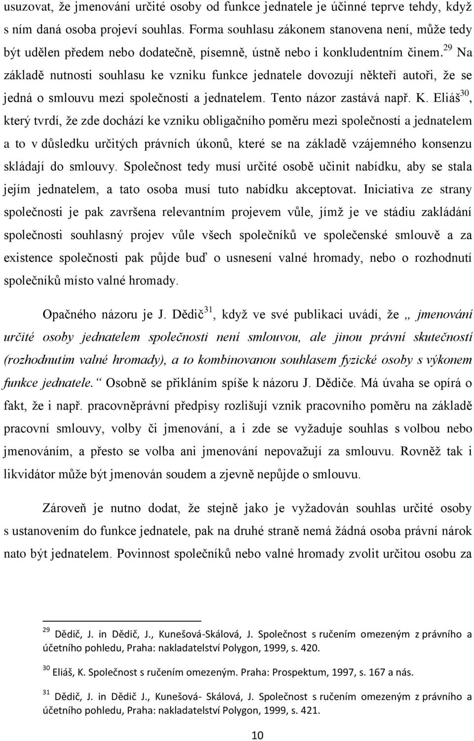 29 Na základě nutnosti souhlasu ke vzniku funkce jednatele dovozují někteří autoři, ţe se jedná o smlouvu mezi společností a jednatelem. Tento názor zastává např. K.