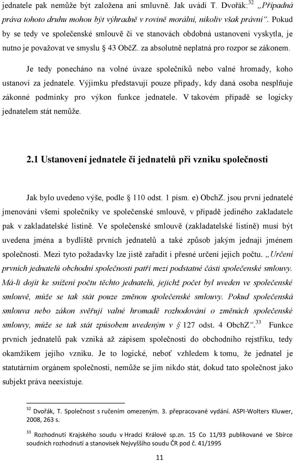 Je tedy ponecháno na volné úvaze společníků nebo valné hromady, koho ustanoví za jednatele. Výjimku představují pouze případy, kdy daná osoba nesplňuje zákonné podmínky pro výkon funkce jednatele.