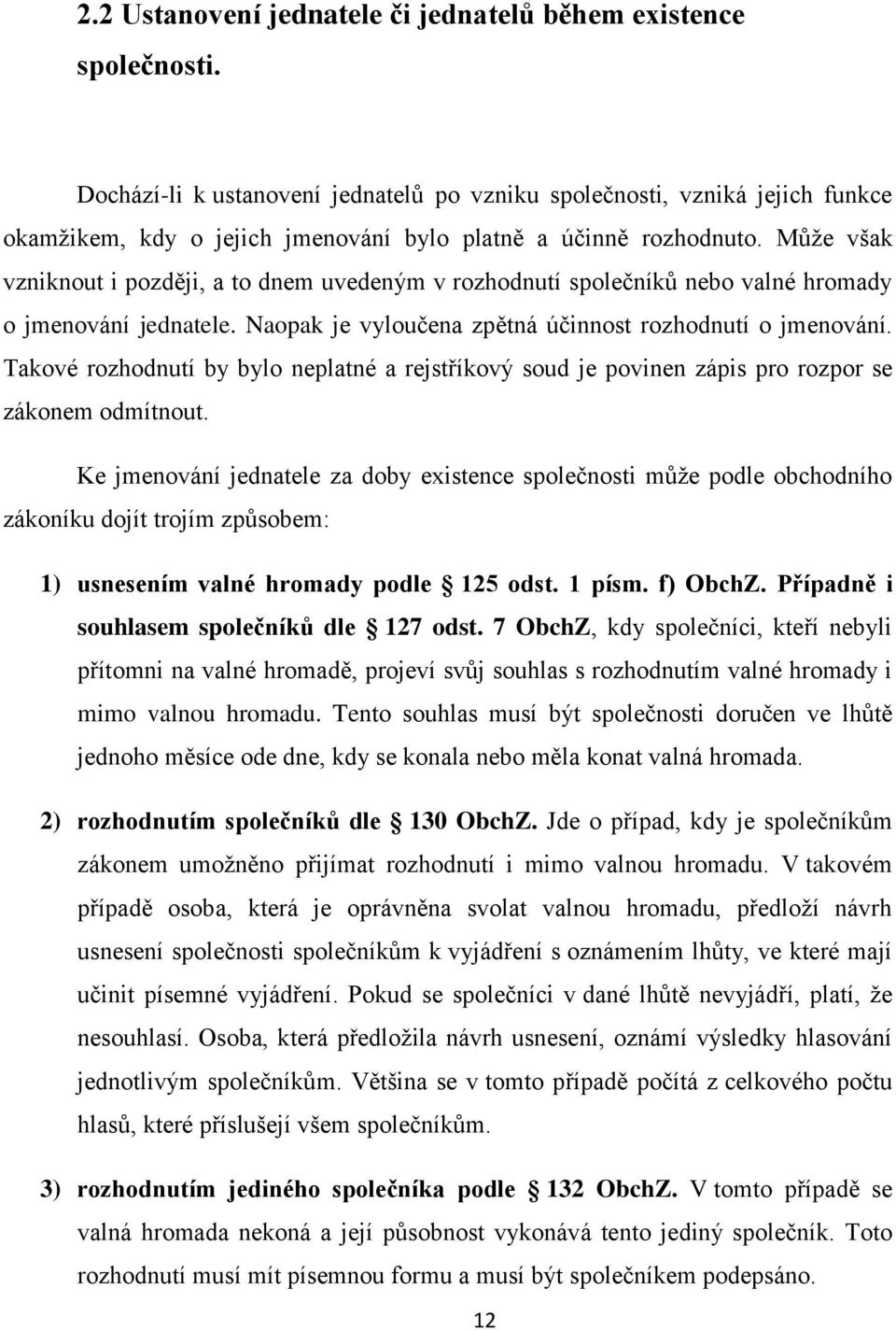 Můţe však vzniknout i později, a to dnem uvedeným v rozhodnutí společníků nebo valné hromady o jmenování jednatele. Naopak je vyloučena zpětná účinnost rozhodnutí o jmenování.