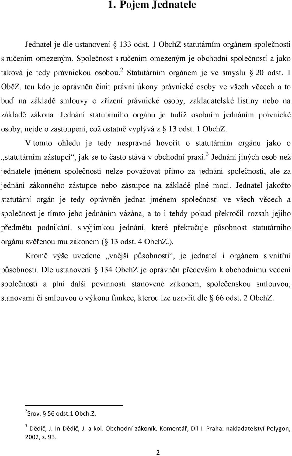 ten kdo je oprávněn činit právní úkony právnické osoby ve všech věcech a to buď na základě smlouvy o zřízení právnické osoby, zakladatelské listiny nebo na základě zákona.