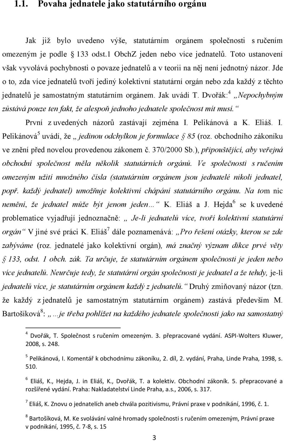 Jde o to, zda více jednatelů tvoří jediný kolektivní statutární orgán nebo zda kaţdý z těchto jednatelů je samostatným statutárním orgánem. Jak uvádí T.