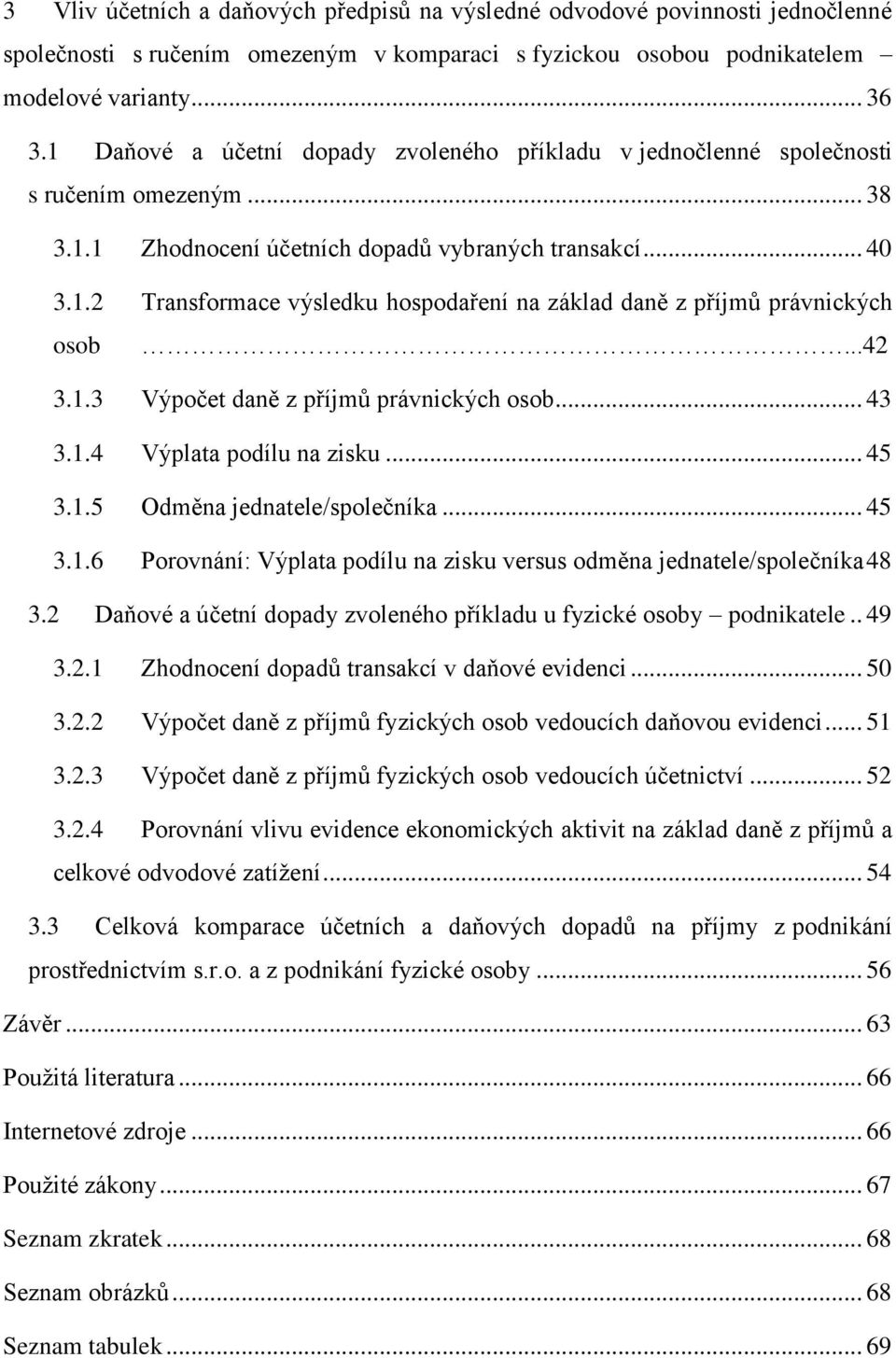 ..42 3.1.3 Výpočet daně z příjmů právnických osob... 43 3.1.4 Výplata podílu na zisku... 45 3.1.5 Odměna jednatele/společníka... 45 3.1.6 Porovnání: Výplata podílu na zisku versus odměna jednatele/společníka 48 3.