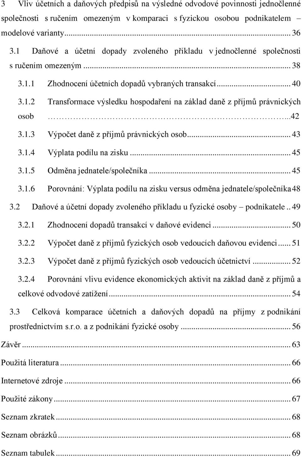 ..42 3.1.3 Výpočet daně z příjmů právnických osob... 43 3.1.4 Výplata podílu na zisku... 45 3.1.5 Odměna jednatele/společníka... 45 3.1.6 Porovnání: Výplata podílu na zisku versus odměna jednatele/společníka 48 3.