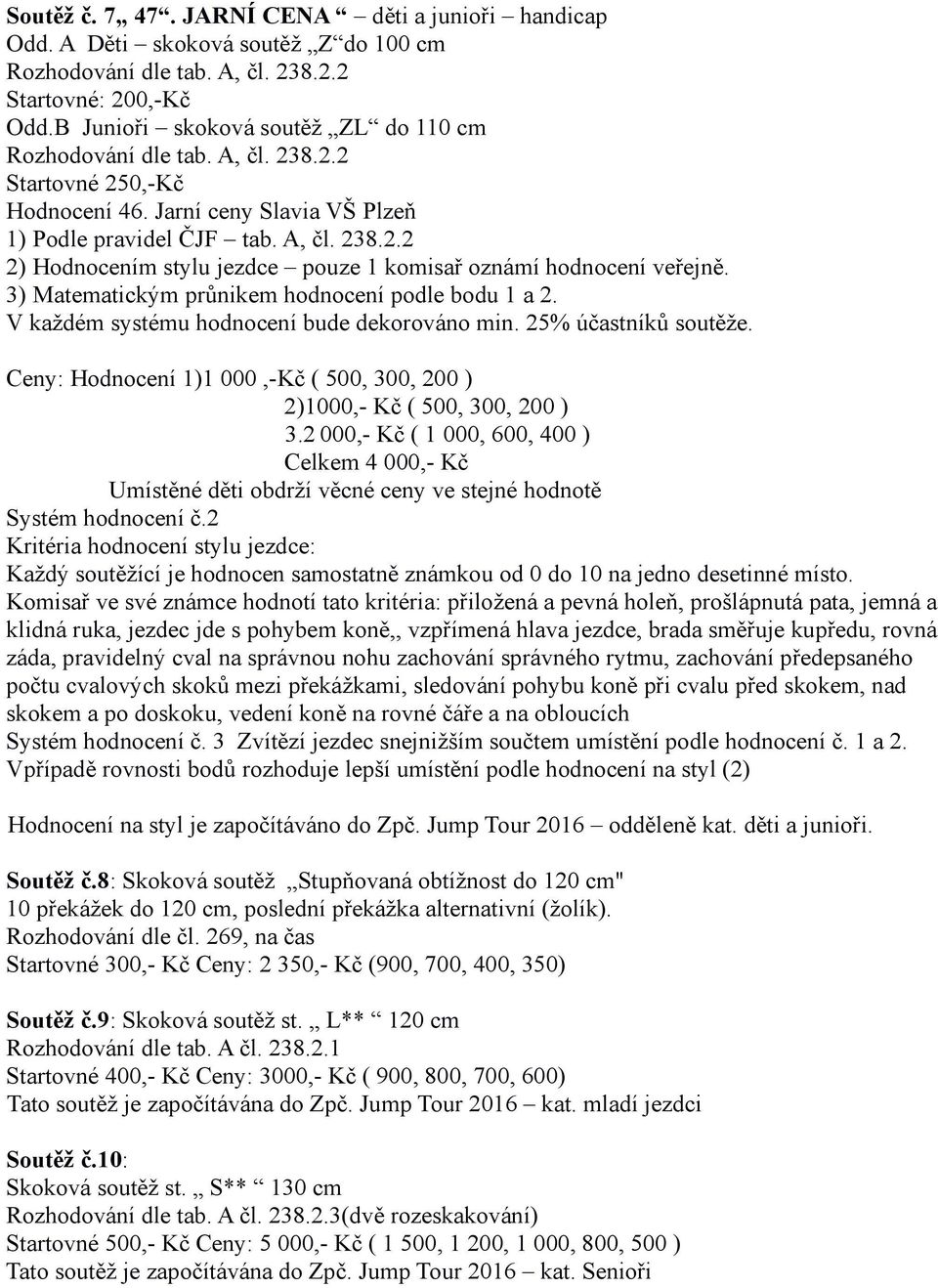3) Matematickým průnikem hodnocení podle bodu 1 a 2. V každém systému hodnocení bude dekorováno min. 25% účastníků soutěže.