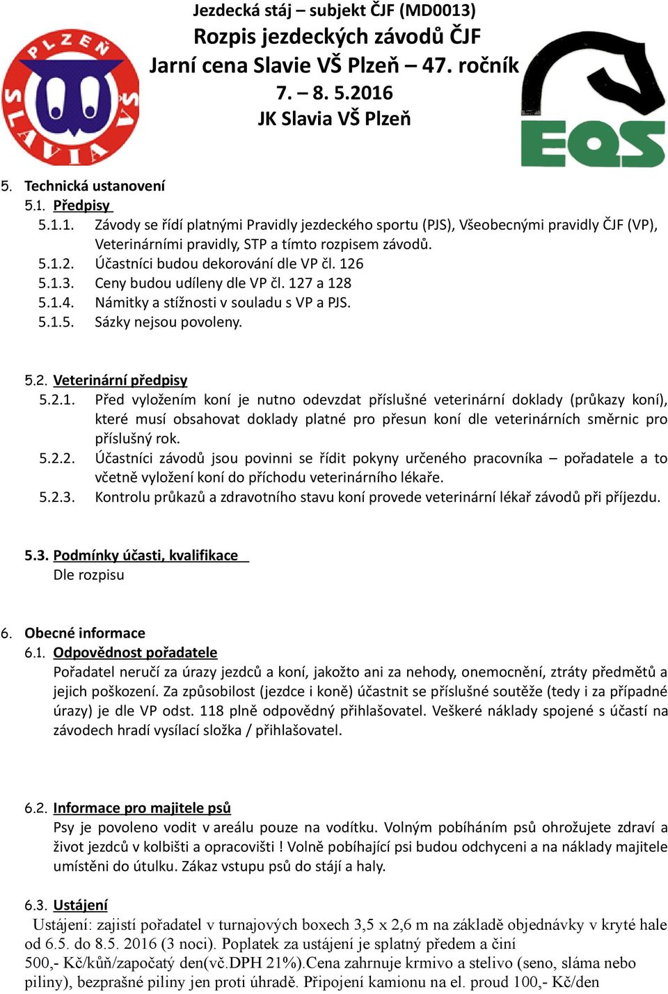 2.1. Před vyložením koní je nutno odevzdat příslušné veterinární doklady (průkazy koní), které musí obsahovat doklady platné pro přesun koní dle veterinárních směrnic pro příslušný rok. 5.2.2. Účastníci závodů jsou povinni se řídit pokyny určeného pracovníka pořadatele a to včetně vyložení koní do příchodu veterinárního lékaře.