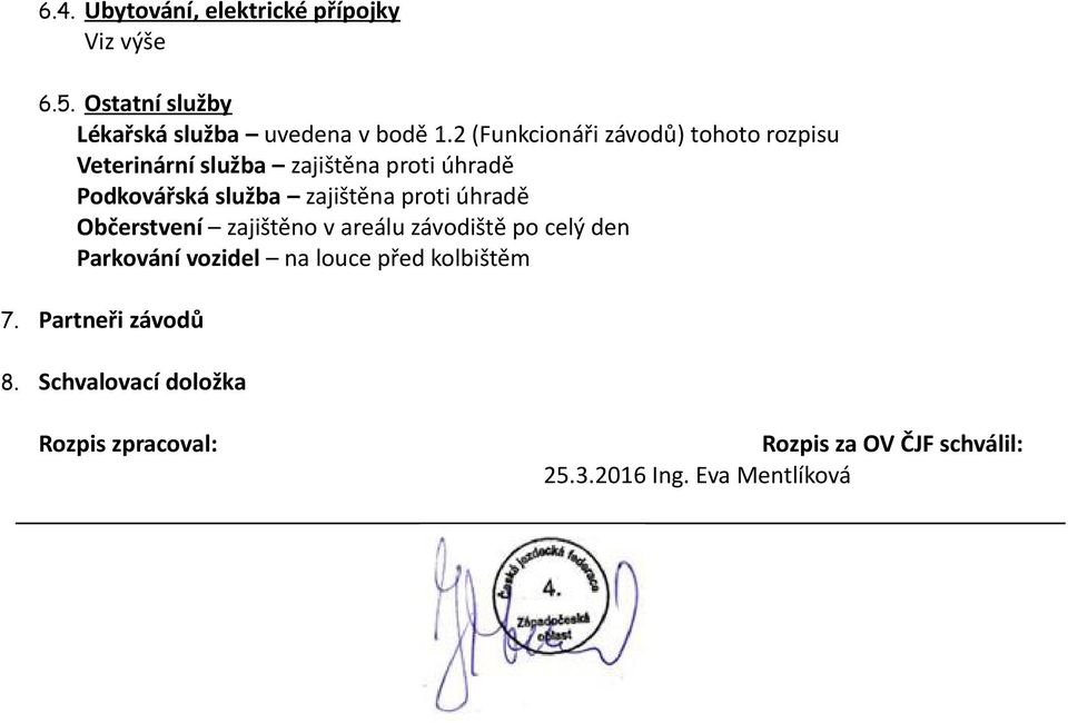 zajištěna proti úhradě Občerstvení zajištěno v areálu závodiště po celý den Parkování vozidel na louce před