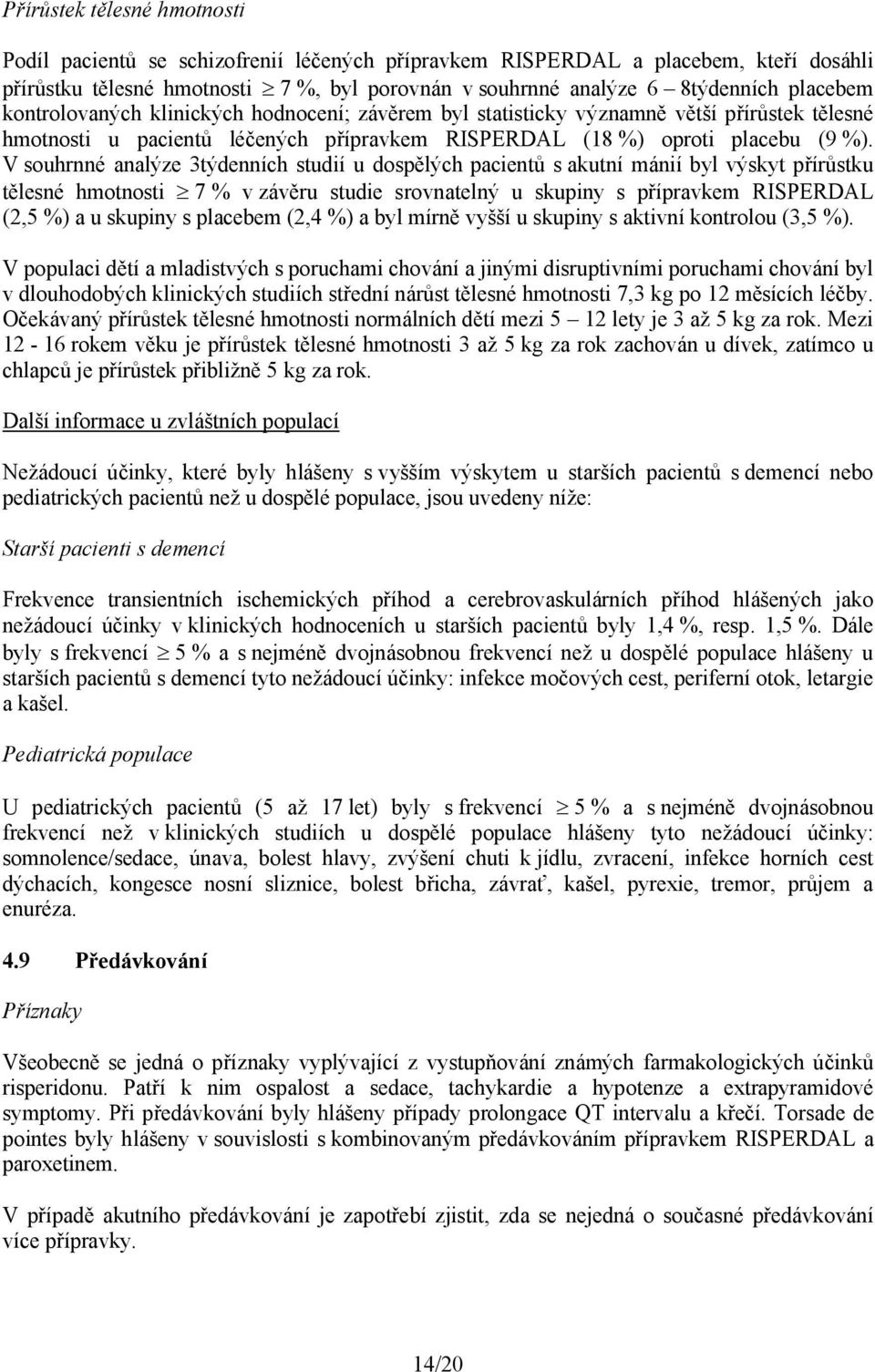 V souhrnné analýze 3týdenních studií u dospělých pacientů s akutní mánií byl výskyt přírůstku tělesné hmotnosti 7 % v závěru studie srovnatelný u skupiny s přípravkem RISPERDAL (2,5 %) a u skupiny s