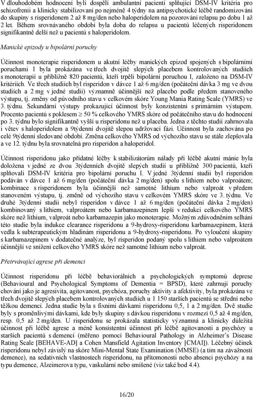 Během srovnávaného období byla doba do relapsu u pacientů léčených risperidonem signifikantně delší než u pacientů s haloperidolem.