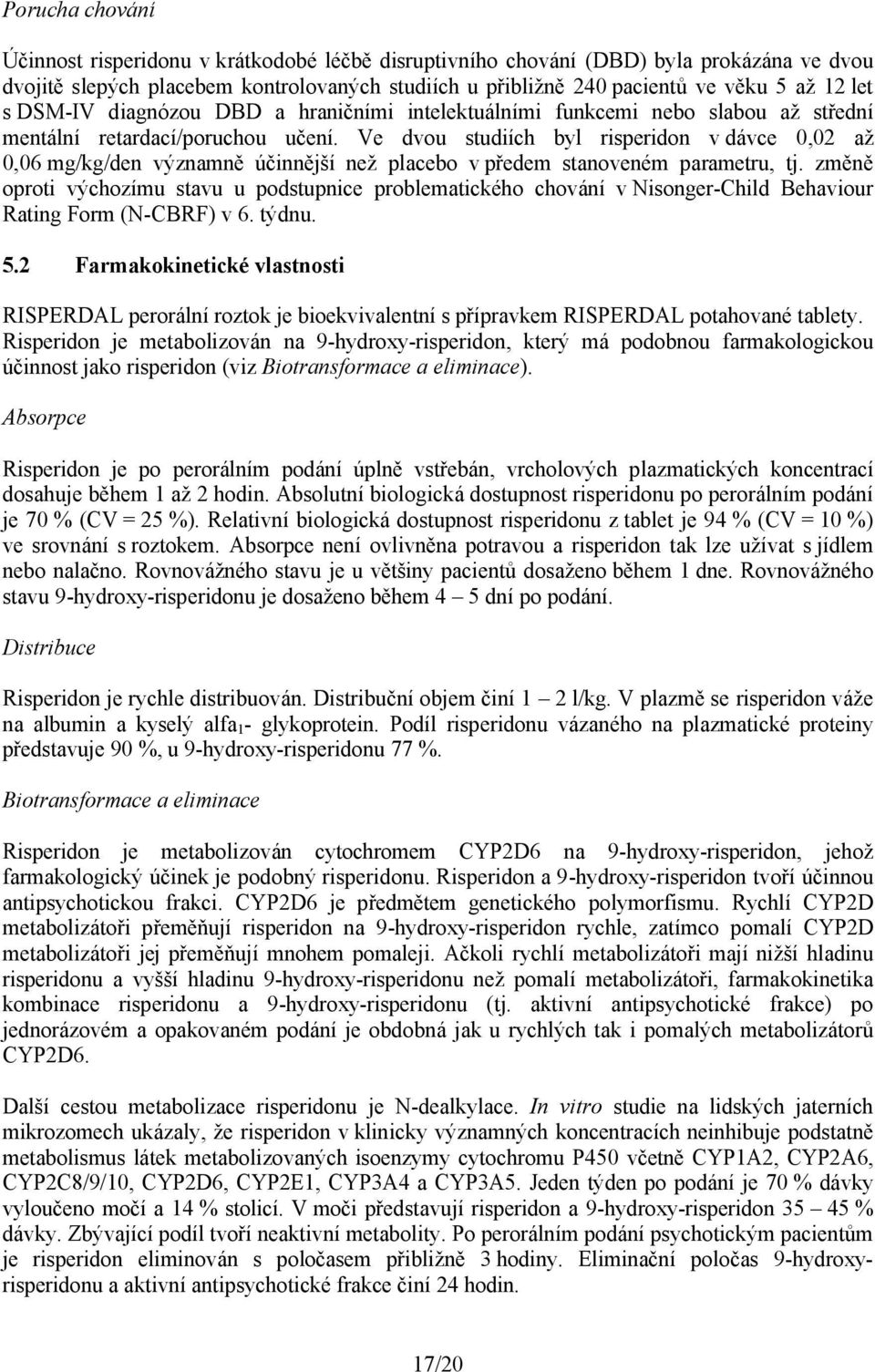 Ve dvou studiích byl risperidon v dávce 0,02 až 0,06 mg/kg/den významně účinnější než placebo v předem stanoveném parametru, tj.