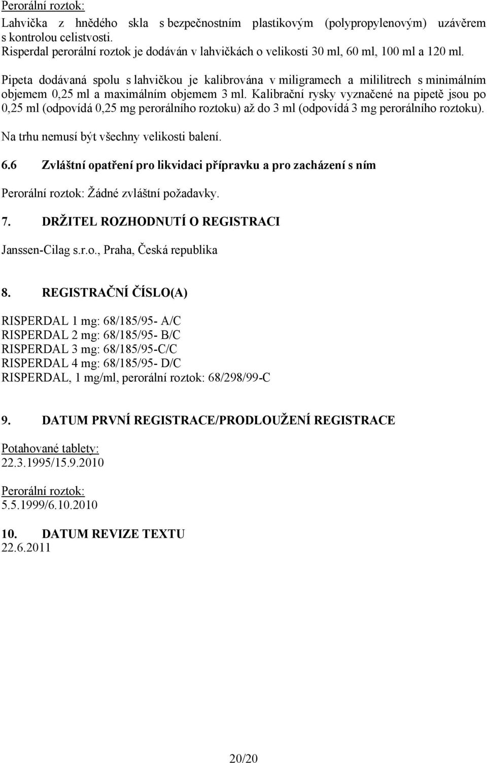 Pipeta dodávaná spolu s lahvičkou je kalibrována v miligramech a mililitrech s minimálním objemem 0,25 ml a maximálním objemem 3 ml.